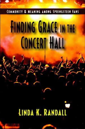 Finding Grace in the Concert Hall: Community and Meaning Among Springsteen Fans Finding Grace in the Concert Hall: Community and Meaning Among Springsteen Fans