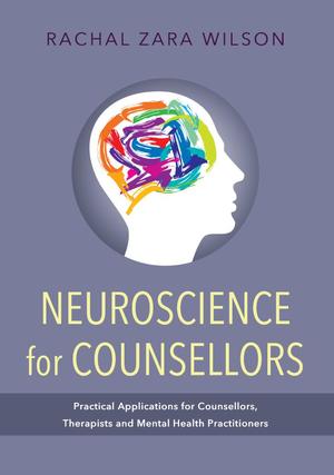 Neuroscience for Counsellors: Practical Applications for Counsellors, Therapists and Mental Health Practitioners Neuroscience for Counsellors: Practical Applications for Counsellors, Therapists and Mental Health Practitioners