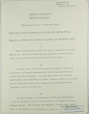 Proposed Outline of Working Paper re: Princeton Meeting on Conflict Settlement - Transition from Belligerency to a Just and Lasting Peace - Measures to Change the Climate of Opinion in the Middle East, submitted by Gidon Gottlieb, 1969 Proposed Outline of Working Paper re: Princeton Meeting on Conflict Settlement - Transition from Belligerency to a Just and Lasting Peace - Measures to Change the Climate of Opinion in the Middle East, submitted by Gidon Gottlieb, 1969
