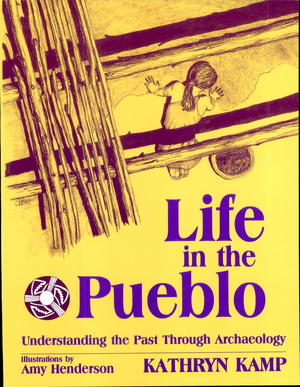 Life in the Pueblo: Understanding the Past Through Archaeology Life in the Pueblo: Understanding the Past Through Archaeology