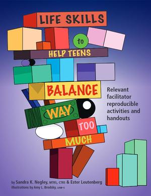 Life Skills To Help Teens Balance Way Too Much: Relevant Facilitator Reproducible Activities and Handouts Life Skills To Help Teens Balance Way Too Much: Relevant Facilitator Reproducible Activities and Handouts
