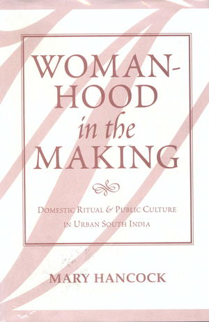 Womanhood in the Making: Domestic Ritual And Public Culture in Urban South India Womanhood in the Making: Domestic Ritual And Public Culture in Urban South India
