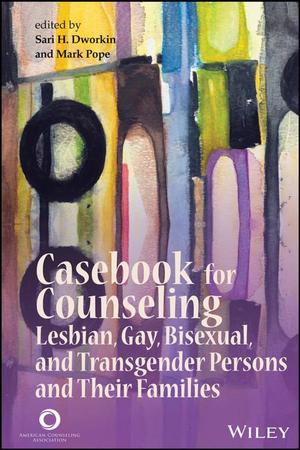 Casebook for Counseling Lesbian, Gay, Bisexual, and Transgender Persons and Their Families Casebook for Counseling Lesbian, Gay, Bisexual, and Transgender Persons and Their Families