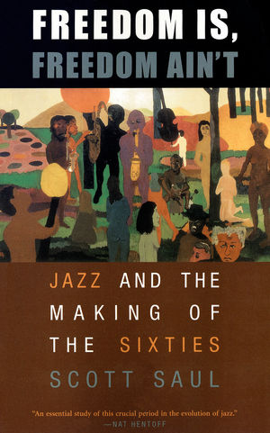 Freedom Is, Freedom Ain’t: Jazz and the Making of the Sixties Freedom Is, Freedom Ain’t: Jazz and the Making of the Sixties
