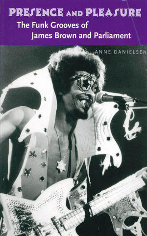 Presence and Pleasure: The Funk Grooves of James Brown and Parliament Presence and Pleasure: The Funk Grooves of James Brown and Parliament