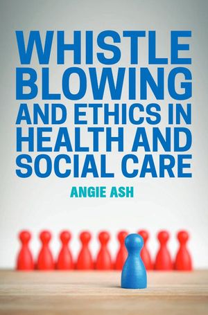 Whistleblowing and Ethics in Health and Social Care Whistleblowing and Ethics in Health and Social Care