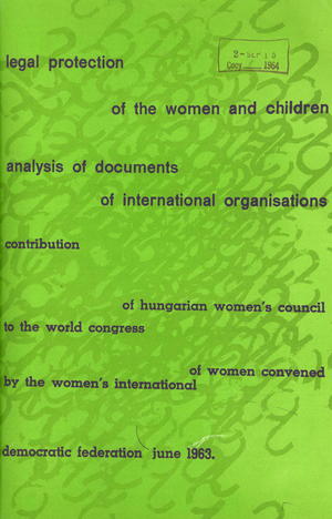 Legal Protection of the Women and Children: Analysis of Documents of International Organizations; Contribution of Hungarian Women''s Council to the World Congress of Women Convened by Women's International Democratic Federation, June 1963 Legal Protection of the Women and Children: Analysis of Documents of International Organizations; Contribution of Hungarian Women''s Council to the World Congress of Women Convened by Women's International Democratic Federation, June 1963