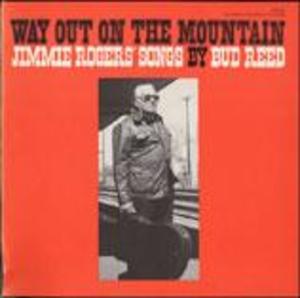 Way Out on the Mountain: Jimmie Rodgers Songs by Bud Reed Way Out on the Mountain: Jimmie Rodgers Songs by Bud Reed