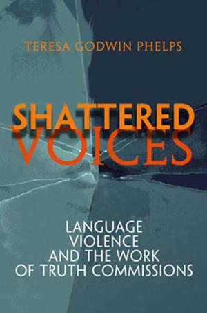 Pennsylvania Studies in Human Rights, Shattered Voices: Language, Violence, and the Work of Truth Commissions Pennsylvania Studies in Human Rights, Shattered Voices: Language, Violence, and the Work of Truth Commissions