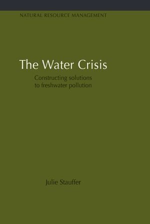 Earthscan Studies in Natural Resource Management, Volume 7, The Water Crisis: Constructing solutions to freshwater pollution Earthscan Studies in Natural Resource Management, Volume 7, The Water Crisis: Constructing solutions to freshwater pollution