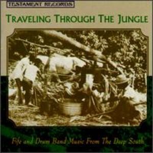 Traveling Through the Jungle: Fife and Drum Band Music From the Deep South Traveling Through the Jungle: Fife and Drum Band Music From the Deep South