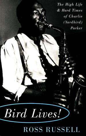 Bird Lives!: The High Life and Hard Times of Charlie (Yardbird) Parker Bird Lives!: The High Life and Hard Times of Charlie (Yardbird) Parker