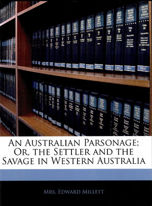 An Australian Parsonage: Or, The Settler And The Savage In Western Australia An Australian Parsonage: Or, The Settler And The Savage In Western Australia