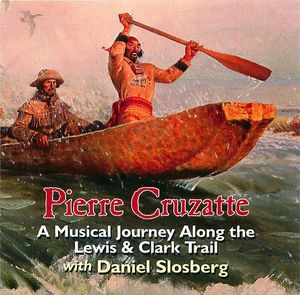 Daniel Slosberg, Pierre Cruzatte: A Musical Journey Along the Lewis & Clark Trail Daniel Slosberg, Pierre Cruzatte: A Musical Journey Along the Lewis & Clark Trail