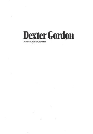Dexter Gordon: A Musical Biography Dexter Gordon: A Musical Biography