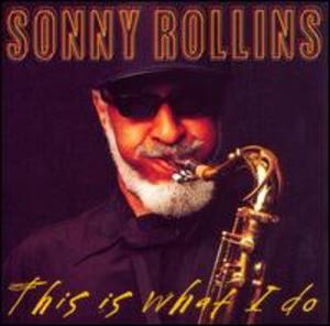 Sonny Rollins: This Is What I Do Sonny Rollins: This Is What I Do