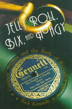 Jelly Roll, Bix and Hoagy: Gennett Studios and the Birth of Recorded Jazz Jelly Roll, Bix and Hoagy: Gennett Studios and the Birth of Recorded Jazz