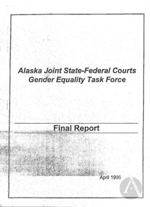 Alaska Joint State-Federal Courts Gender Equality Task Force: Final Report, April 1996 Alaska Joint State-Federal Courts Gender Equality Task Force: Final Report, April 1996