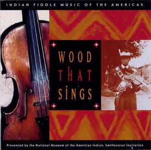 Wood That Sings: Indian Fiddle Music of the Americas Wood That Sings: Indian Fiddle Music of the Americas