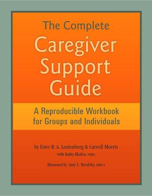 The Complete Caregiver Support Guide: A Reproducible Workbook for Groups and Individuals The Complete Caregiver Support Guide: A Reproducible Workbook for Groups and Individuals
