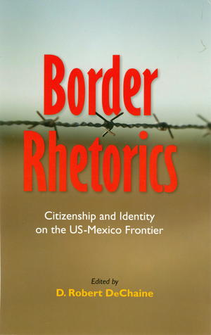 Border Rhetorics: Citizenship and Identity on the US-Mexico Frontier Border Rhetorics: Citizenship and Identity on the US-Mexico Frontier