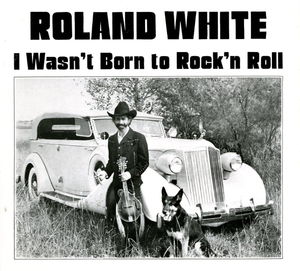 Roland White: I Wasn't Born to Rock-n-Roll Roland White: I Wasn't Born to Rock-n-Roll