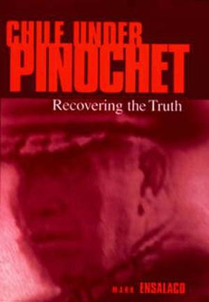 Pennsylvania Studies in Human Rights, Chile Under Pinochet: Recovering the Truth Pennsylvania Studies in Human Rights, Chile Under Pinochet: Recovering the Truth
