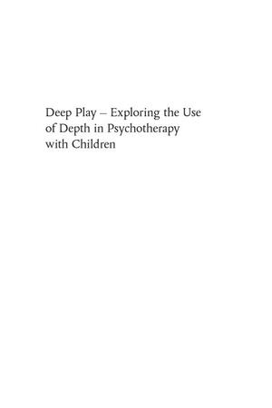 Deep Play - Exploring the Use of Depth in Psychotherapy with Children Deep Play - Exploring the Use of Depth in Psychotherapy with Children