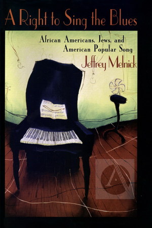 A Right to Sing the Blues: African Americans, Jews, and American Popular Song A Right to Sing the Blues: African Americans, Jews, and American Popular Song