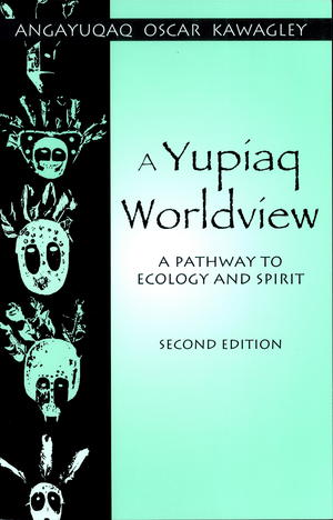 A Yupiaq Worldview: A Pathway to Ecology and Spirit A Yupiaq Worldview: A Pathway to Ecology and Spirit